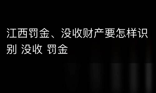 江西罚金、没收财产要怎样识别 没收 罚金