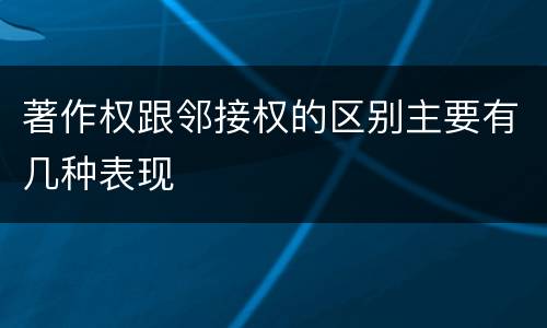 著作权跟邻接权的区别主要有几种表现