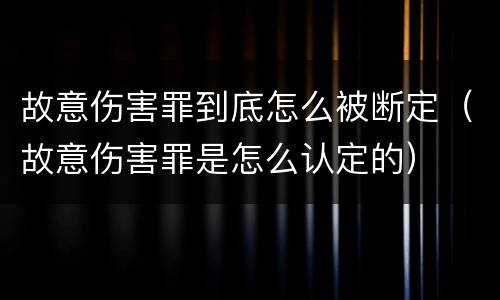 故意伤害罪到底怎么被断定（故意伤害罪是怎么认定的）