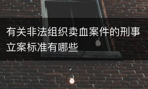 有关非法组织卖血案件的刑事立案标准有哪些