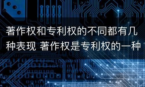 著作权和专利权的不同都有几种表现 著作权是专利权的一种吗