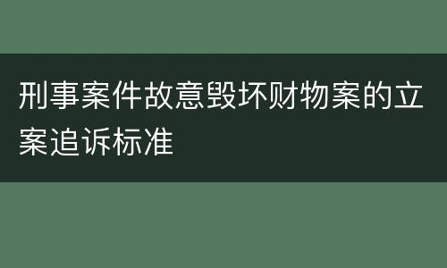 刑事案件故意毁坏财物案的立案追诉标准