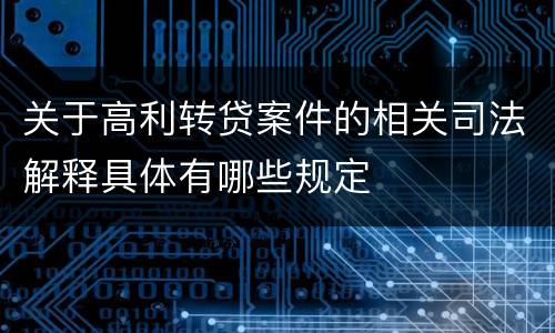 关于高利转贷案件的相关司法解释具体有哪些规定