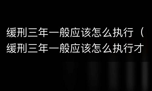 缓刑三年一般应该怎么执行（缓刑三年一般应该怎么执行才能减刑）