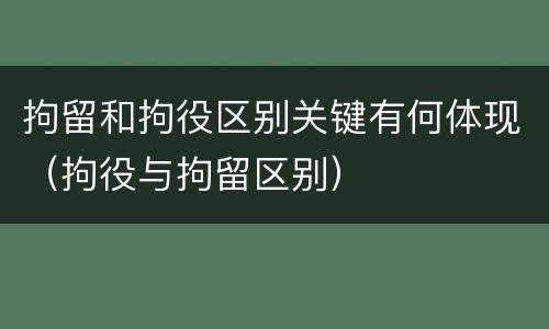 拘留和拘役区别关键有何体现（拘役与拘留区别）