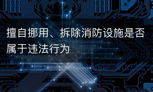 擅自挪用、拆除消防设施是否属于违法行为