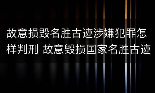 故意损毁名胜古迹涉嫌犯罪怎样判刑 故意毁损国家名胜古迹