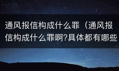 通风报信构成什么罪（通风报信构成什么罪啊?具体都有哪些规定?）