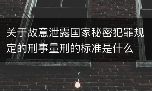 关于故意泄露国家秘密犯罪规定的刑事量刑的标准是什么