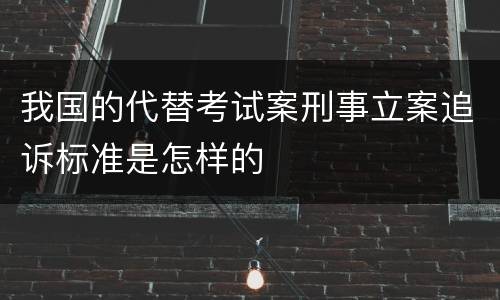 我国的代替考试案刑事立案追诉标准是怎样的