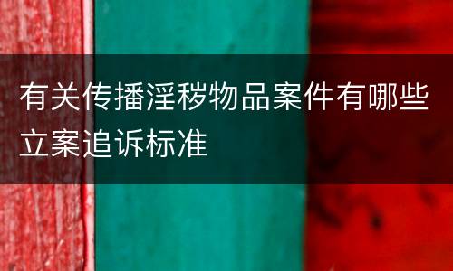 有关传播淫秽物品案件有哪些立案追诉标准