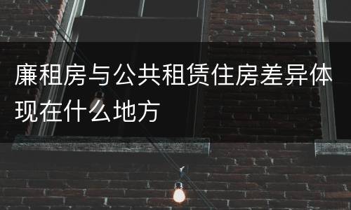 廉租房与公共租赁住房差异体现在什么地方