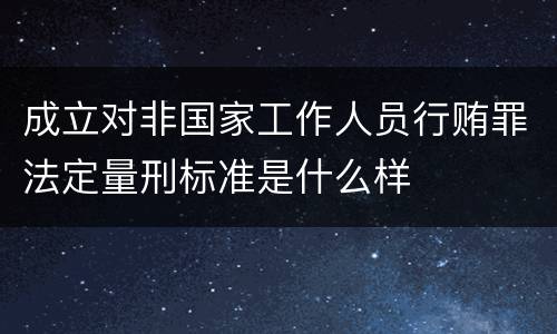 成立对非国家工作人员行贿罪法定量刑标准是什么样