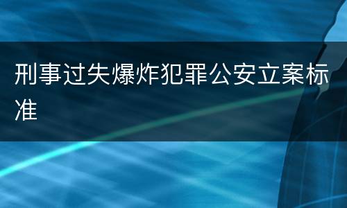 刑事过失爆炸犯罪公安立案标准