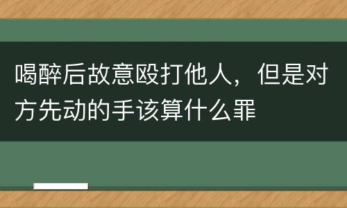 喝醉后故意殴打他人，但是对方先动的手该算什么罪