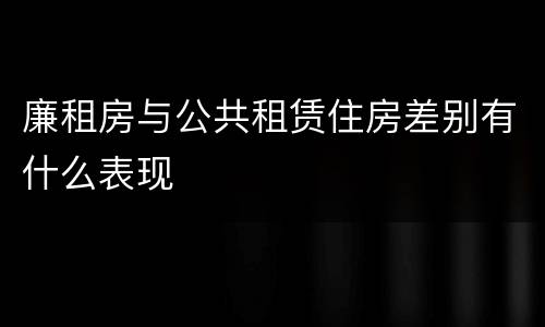 廉租房与公共租赁住房差别有什么表现