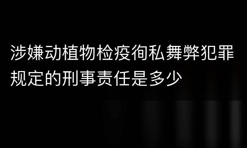 涉嫌动植物检疫徇私舞弊犯罪规定的刑事责任是多少