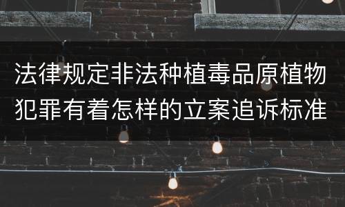 法律规定非法种植毒品原植物犯罪有着怎样的立案追诉标准