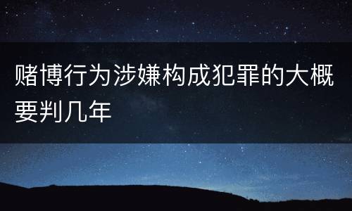 赌博行为涉嫌构成犯罪的大概要判几年