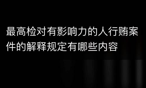 最高检对有影响力的人行贿案件的解释规定有哪些内容