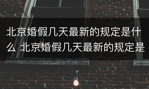 北京婚假几天最新的规定是什么 北京婚假几天最新的规定是什么时候开始