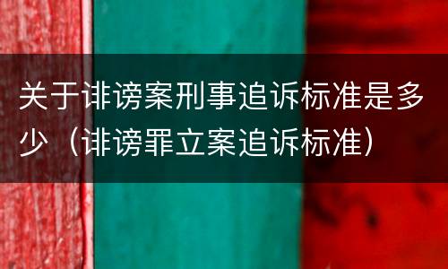 关于诽谤案刑事追诉标准是多少（诽谤罪立案追诉标准）