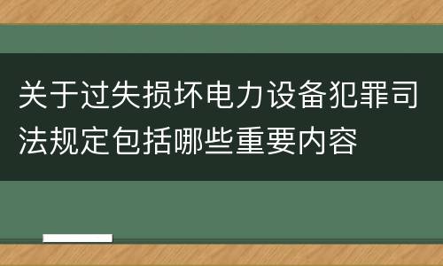 关于过失损坏电力设备犯罪司法规定包括哪些重要内容