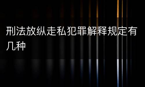 刑法放纵走私犯罪解释规定有几种