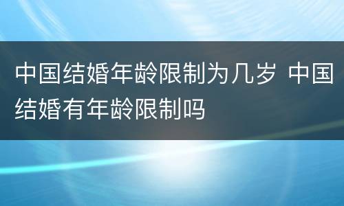 中国结婚年龄限制为几岁 中国结婚有年龄限制吗