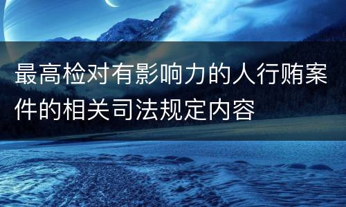 最高检对有影响力的人行贿案件的相关司法规定内容