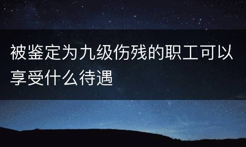 被鉴定为九级伤残的职工可以享受什么待遇