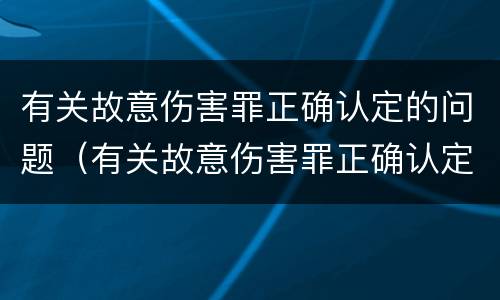 有关故意伤害罪正确认定的问题（有关故意伤害罪正确认定的问题包括）