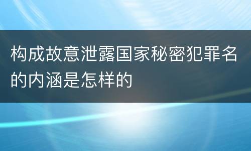 构成故意泄露国家秘密犯罪名的内涵是怎样的