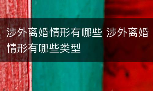 涉外离婚情形有哪些 涉外离婚情形有哪些类型