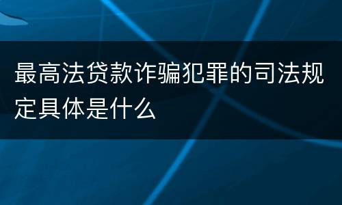 最高法贷款诈骗犯罪的司法规定具体是什么