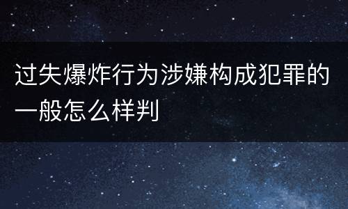 过失爆炸行为涉嫌构成犯罪的一般怎么样判