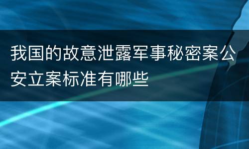 我国的故意泄露军事秘密案公安立案标准有哪些