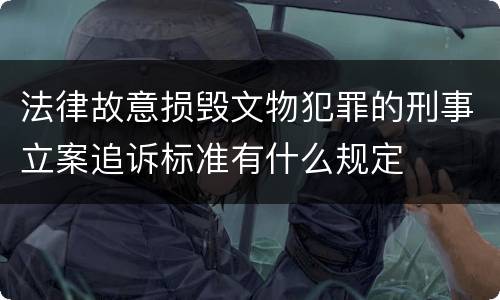 法律故意损毁文物犯罪的刑事立案追诉标准有什么规定