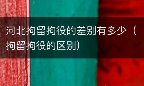 河北拘留拘役的差别有多少（拘留拘役的区别）