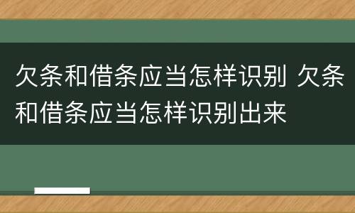 欠条和借条应当怎样识别 欠条和借条应当怎样识别出来