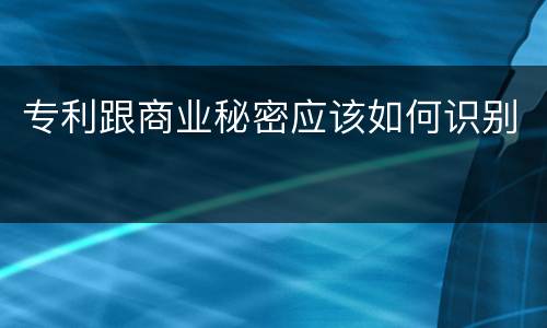 专利跟商业秘密应该如何识别