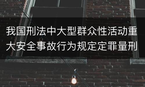 我国刑法中大型群众性活动重大安全事故行为规定定罪量刑标准是怎样