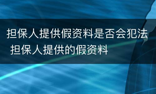 担保人提供假资料是否会犯法 担保人提供的假资料