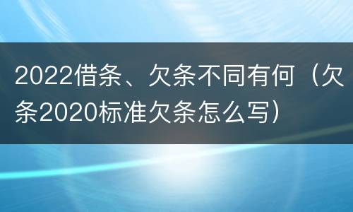 2022借条、欠条不同有何（欠条2020标准欠条怎么写）