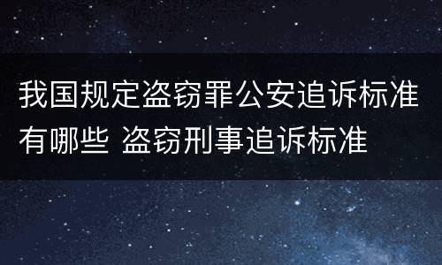 我国规定盗窃罪公安追诉标准有哪些 盗窃刑事追诉标准