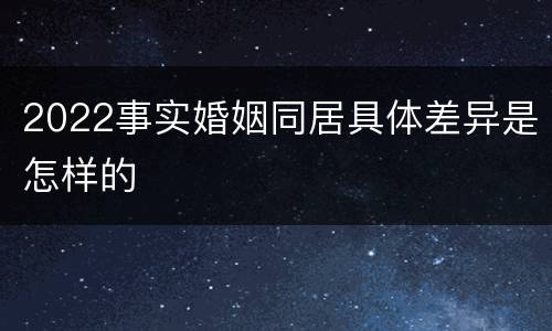 2022事实婚姻同居具体差异是怎样的