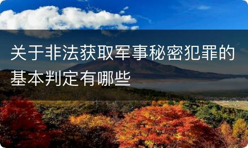 关于非法获取军事秘密犯罪的基本判定有哪些