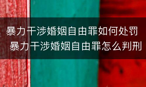 暴力干涉婚姻自由罪如何处罚 暴力干涉婚姻自由罪怎么判刑