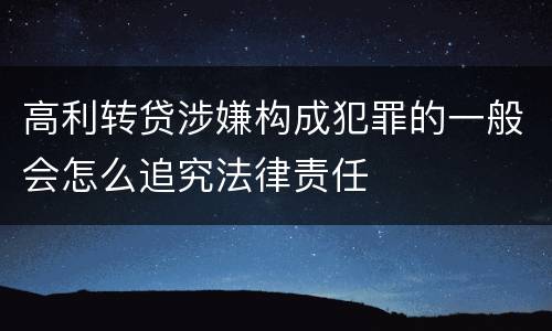 高利转贷涉嫌构成犯罪的一般会怎么追究法律责任