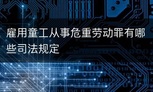 雇用童工从事危重劳动罪有哪些司法规定